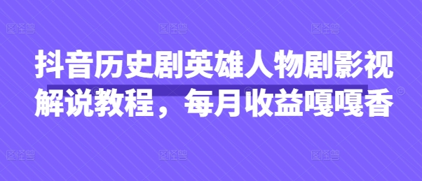 抖音历史剧英雄人物剧影视解说教程,每月收益嘎嘎香-俗人圈网创