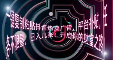一键复制粘贴抖音热卖广告,平台补贴,任务不限量,日入几张,开启你的财富之路!-俗人圈网创